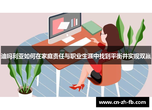 迪玛利亚如何在家庭责任与职业生涯中找到平衡并实现双赢