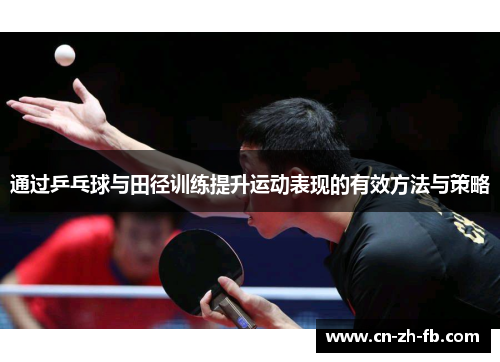 通过乒乓球与田径训练提升运动表现的有效方法与策略