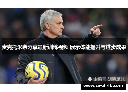 麦克托米奈分享最新训练视频 展示体能提升与进步成果