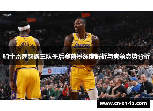 骑士雷霆鹈鹕三队季后赛前景深度解析与竞争态势分析