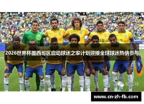 2026世界杯墨西哥区启动球迷之家计划迎接全球球迷热情参与