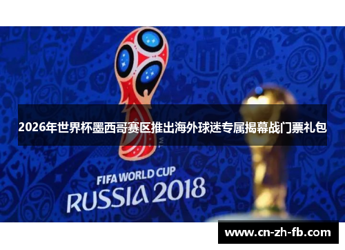 2026年世界杯墨西哥赛区推出海外球迷专属揭幕战门票礼包