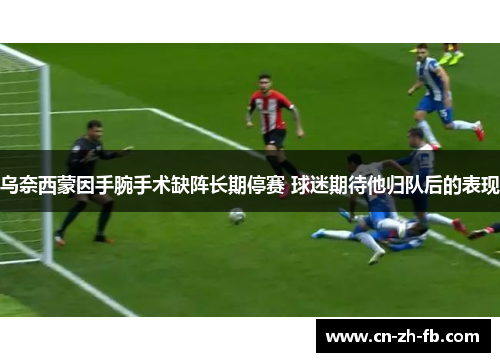 乌奈西蒙因手腕手术缺阵长期停赛 球迷期待他归队后的表现