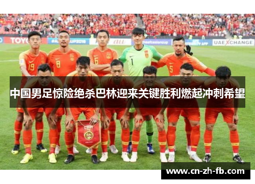 中国男足惊险绝杀巴林迎来关键胜利燃起冲刺希望