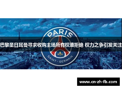 巴黎圣日耳曼寻求收购主场所有权遭拒绝 权力之争引发关注 巴黎圣日耳曼寻求收购主场所有权遭拒绝 权力之争引发关注