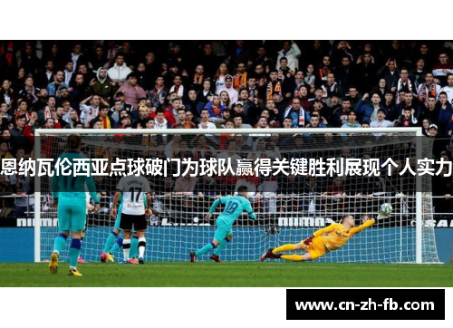 恩纳瓦伦西亚点球破门为球队赢得关键胜利展现个人实力
