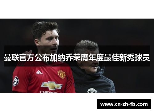 曼联官方公布加纳乔荣膺年度最佳新秀球员 曼联官方公布加纳乔荣膺年度最佳新秀球员