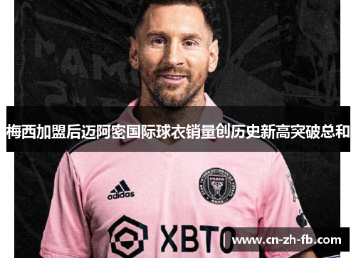 梅西加盟后迈阿密国际球衣销量创历史新高突破总和
