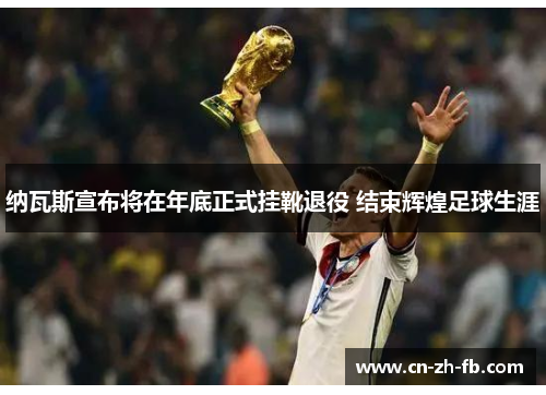 纳瓦斯宣布将在年底正式挂靴退役 结束辉煌足球生涯