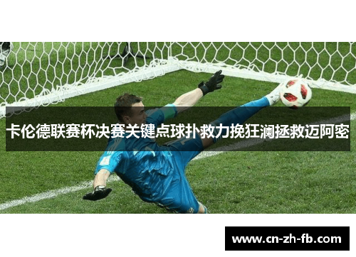 卡伦德联赛杯决赛关键点球扑救力挽狂澜拯救迈阿密