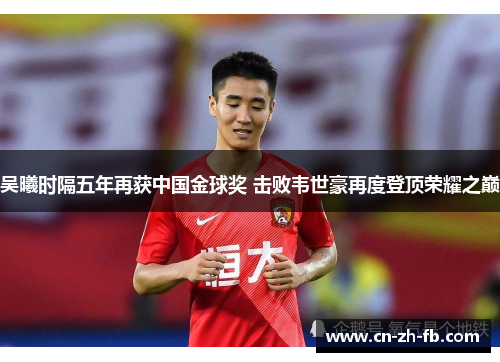 吴曦时隔五年再获中国金球奖 击败韦世豪再度登顶荣耀之巅