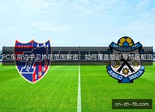 FC东京边中卫协防范围解密：如何覆盖肋部与禁区前沿