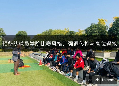 预备队球员学院比赛风格，强调传控与高位逼抢