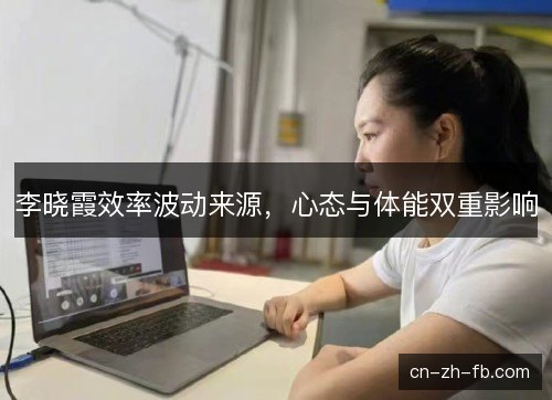 李晓霞效率波动来源，心态与体能双重影响